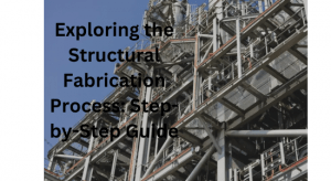 Explore the Structural Fabrication Process: Step-by-Step Guide